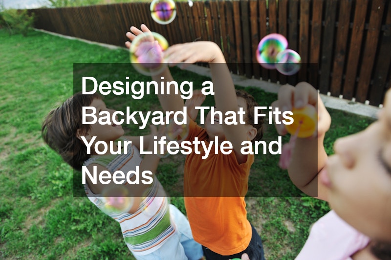Designing a Backyard That Fits Your Lifestyle and Needs
